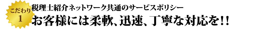 税理士紹介ネットワークはお客様には柔軟、迅速、丁寧ない対応をサービスポリシーにしています。